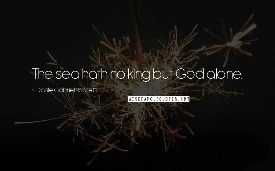 Dante Gabriel Rossetti Quotes: The sea hath no king but God alone.