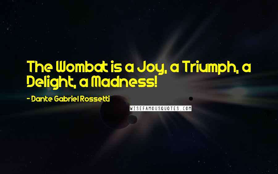 Dante Gabriel Rossetti Quotes: The Wombat is a Joy, a Triumph, a Delight, a Madness!