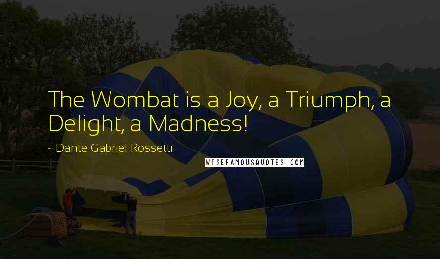 Dante Gabriel Rossetti Quotes: The Wombat is a Joy, a Triumph, a Delight, a Madness!