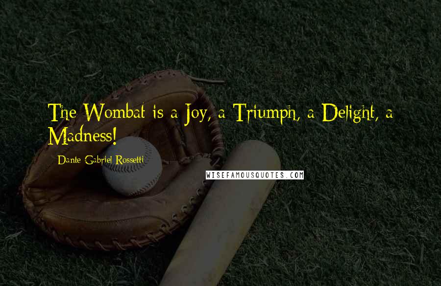 Dante Gabriel Rossetti Quotes: The Wombat is a Joy, a Triumph, a Delight, a Madness!