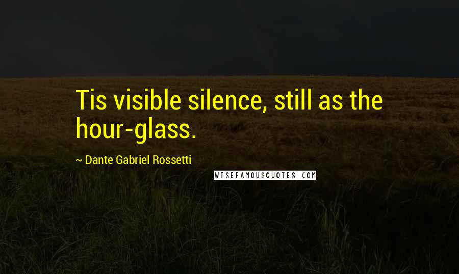 Dante Gabriel Rossetti Quotes: Tis visible silence, still as the hour-glass.