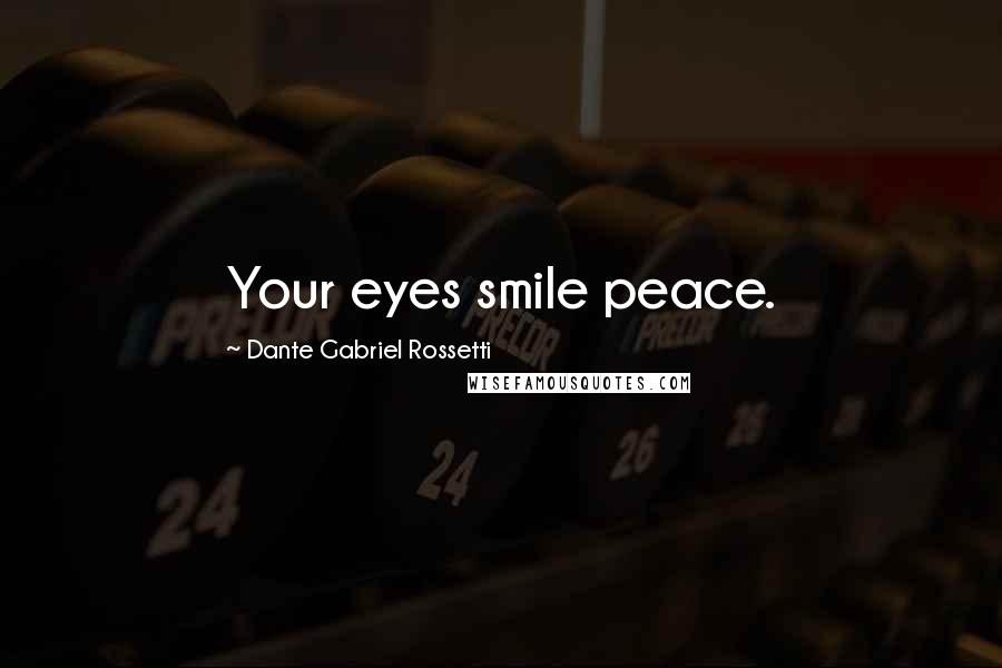 Dante Gabriel Rossetti Quotes: Your eyes smile peace.