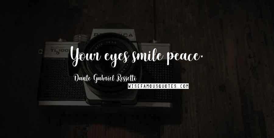 Dante Gabriel Rossetti Quotes: Your eyes smile peace.
