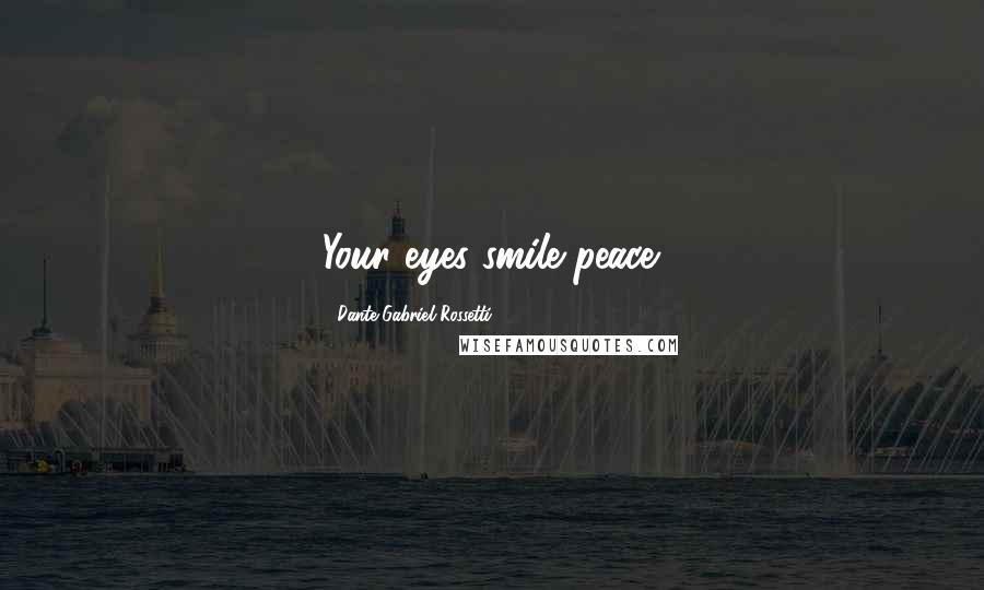 Dante Gabriel Rossetti Quotes: Your eyes smile peace.