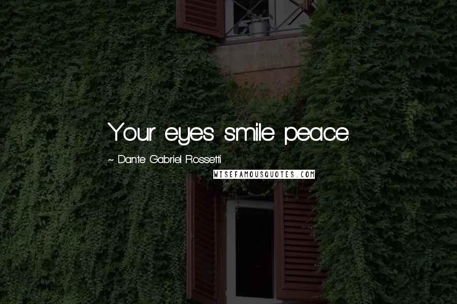 Dante Gabriel Rossetti Quotes: Your eyes smile peace.