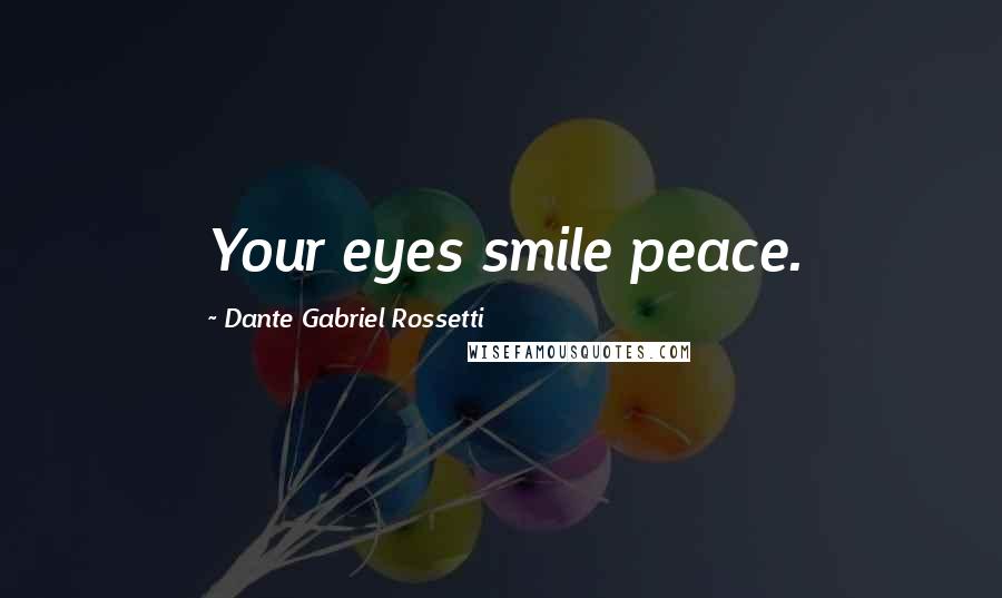 Dante Gabriel Rossetti Quotes: Your eyes smile peace.