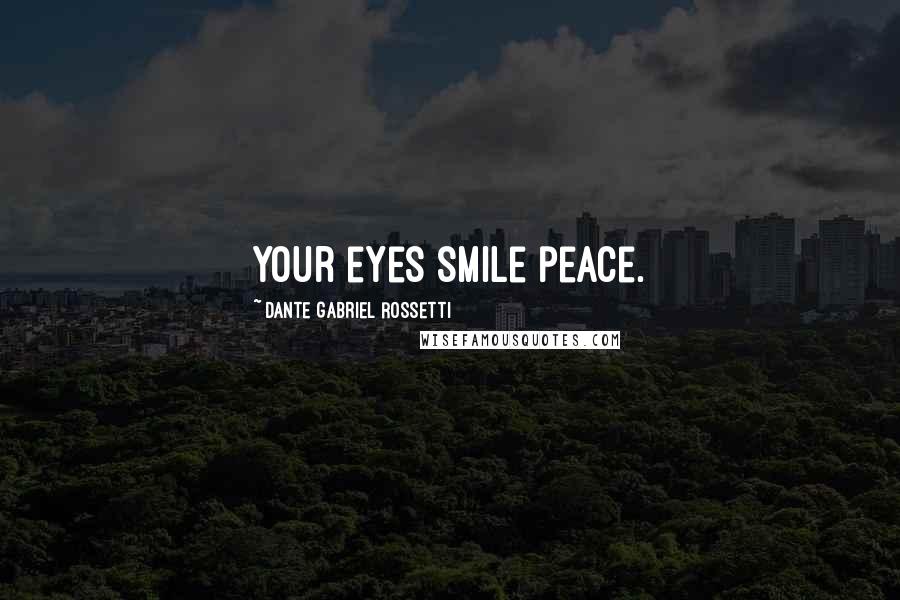 Dante Gabriel Rossetti Quotes: Your eyes smile peace.