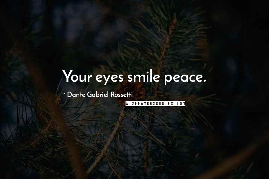 Dante Gabriel Rossetti Quotes: Your eyes smile peace.