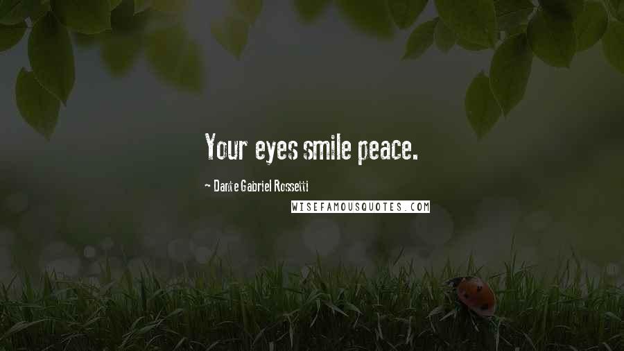 Dante Gabriel Rossetti Quotes: Your eyes smile peace.