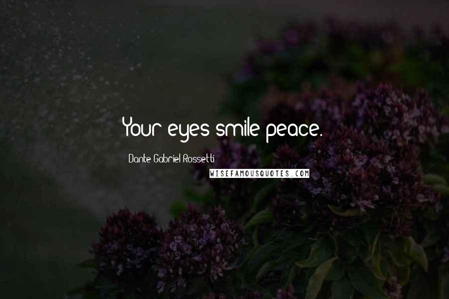 Dante Gabriel Rossetti Quotes: Your eyes smile peace.