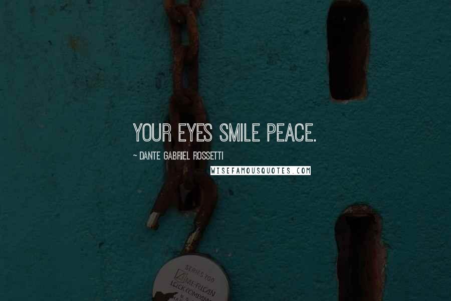 Dante Gabriel Rossetti Quotes: Your eyes smile peace.