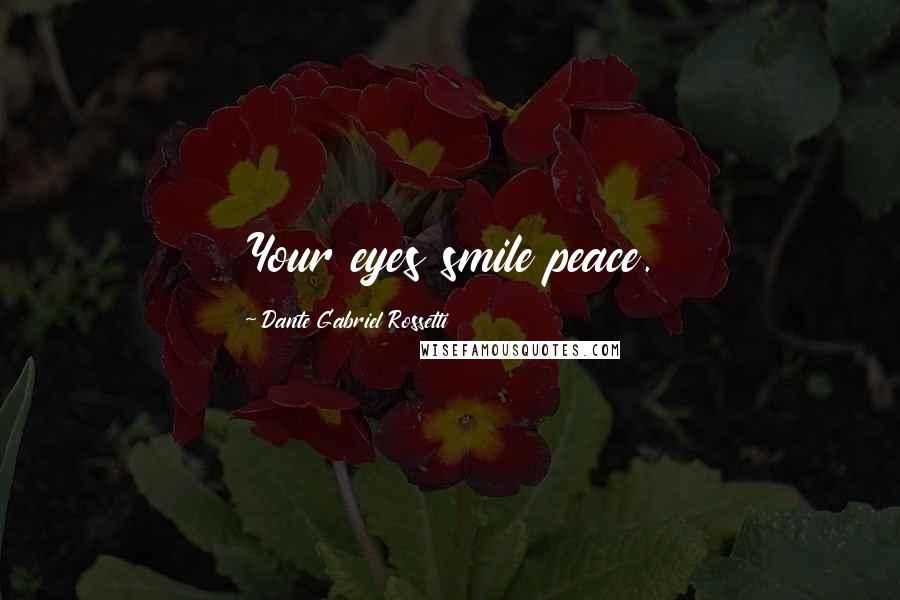 Dante Gabriel Rossetti Quotes: Your eyes smile peace.