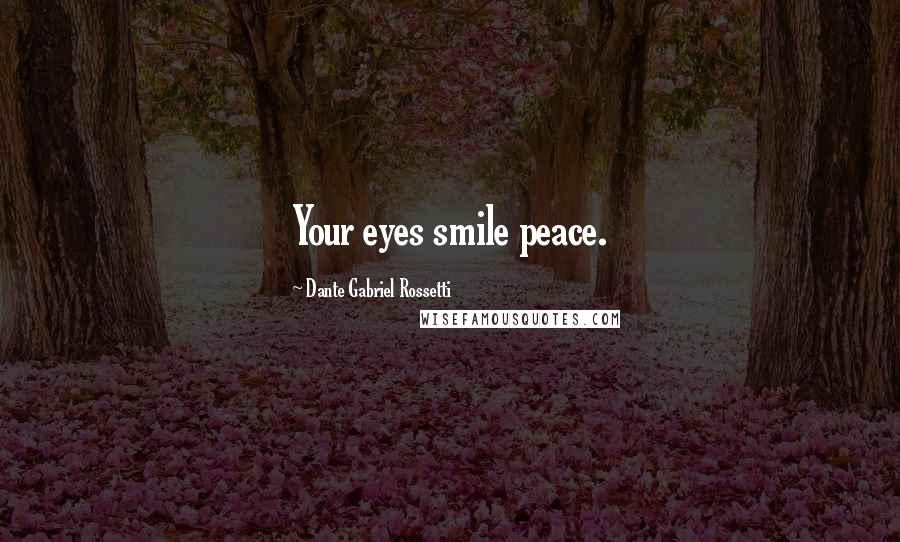 Dante Gabriel Rossetti Quotes: Your eyes smile peace.