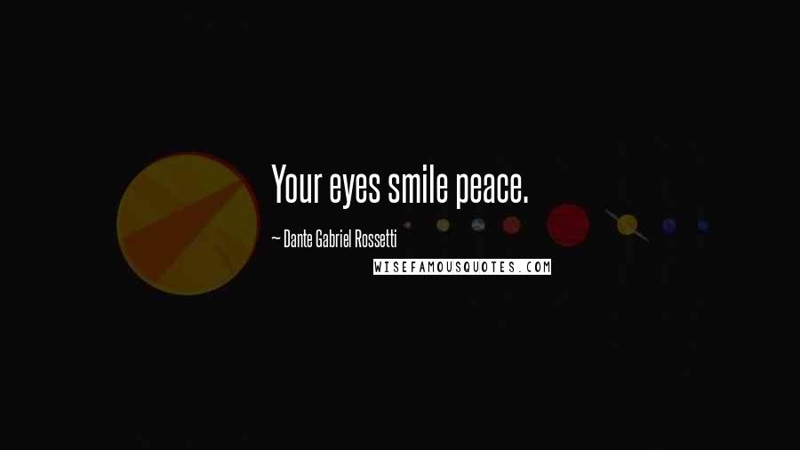 Dante Gabriel Rossetti Quotes: Your eyes smile peace.