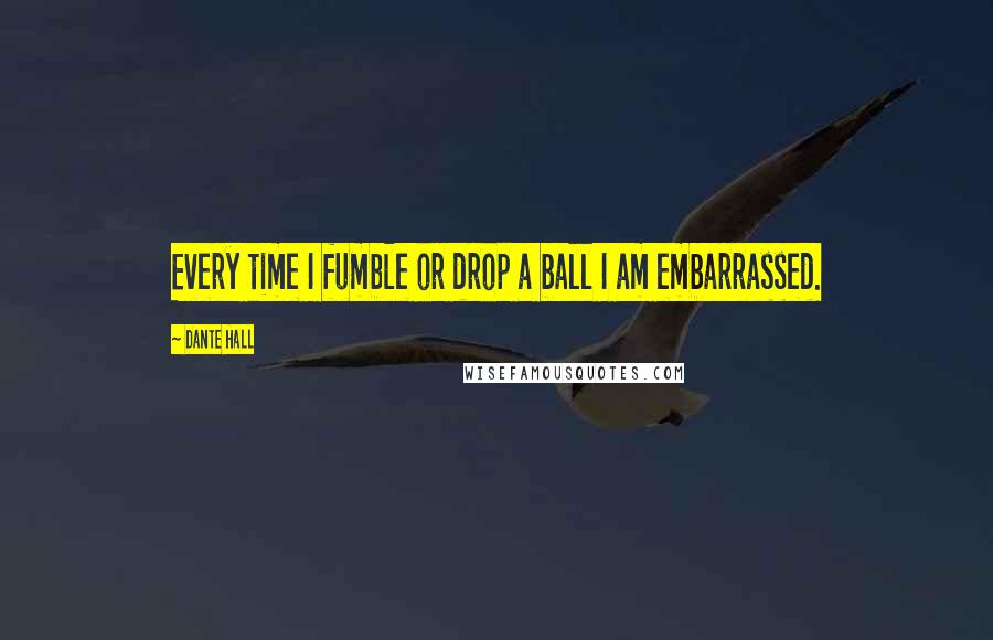 Dante Hall Quotes: Every time I fumble or drop a ball I am embarrassed.