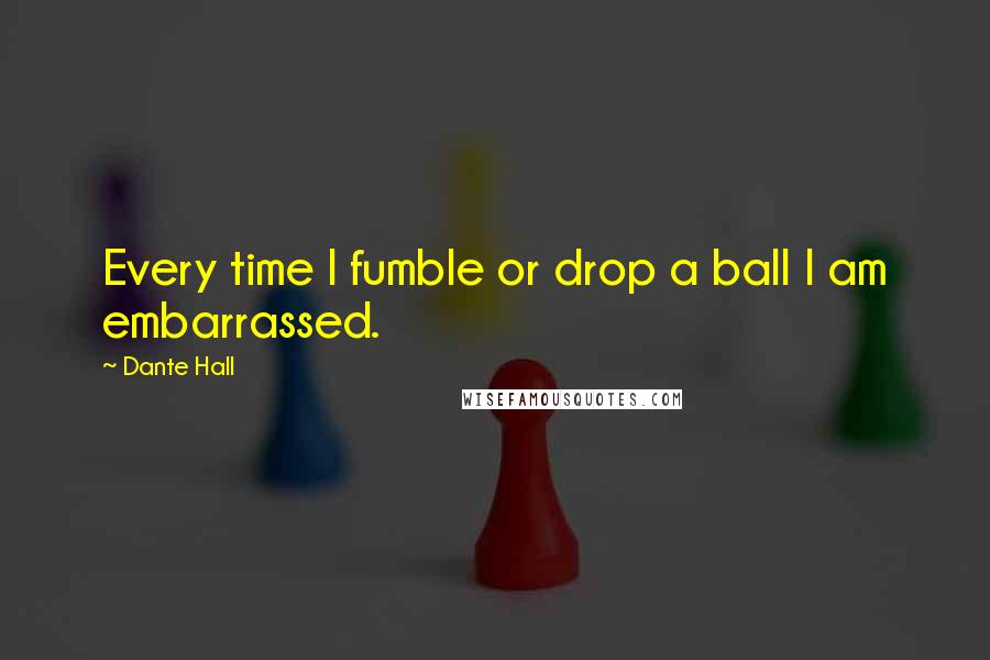 Dante Hall Quotes: Every time I fumble or drop a ball I am embarrassed.