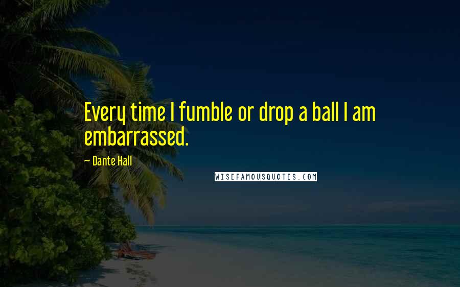 Dante Hall Quotes: Every time I fumble or drop a ball I am embarrassed.