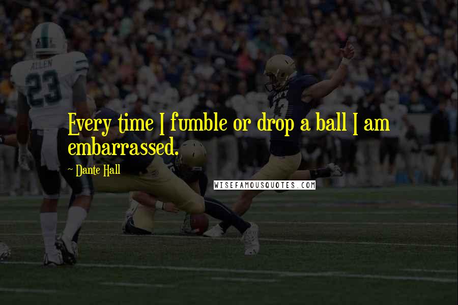 Dante Hall Quotes: Every time I fumble or drop a ball I am embarrassed.