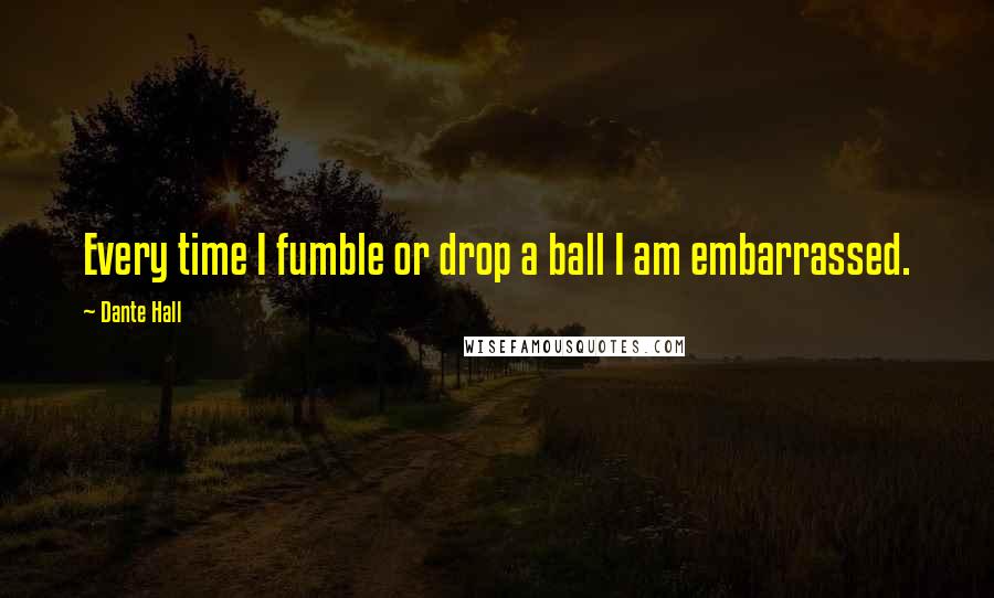 Dante Hall Quotes: Every time I fumble or drop a ball I am embarrassed.
