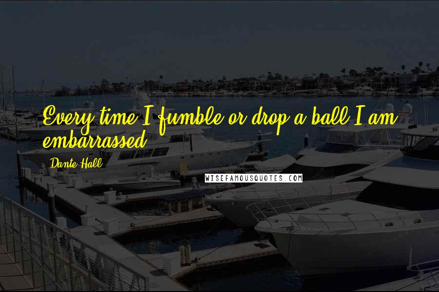 Dante Hall Quotes: Every time I fumble or drop a ball I am embarrassed.