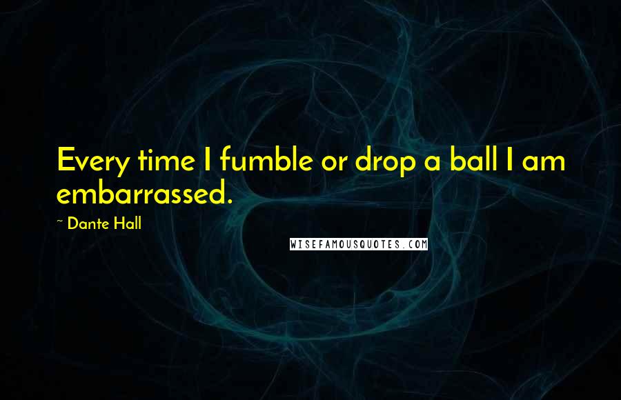 Dante Hall Quotes: Every time I fumble or drop a ball I am embarrassed.