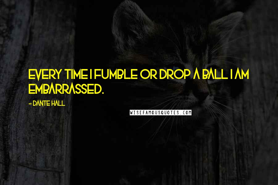 Dante Hall Quotes: Every time I fumble or drop a ball I am embarrassed.