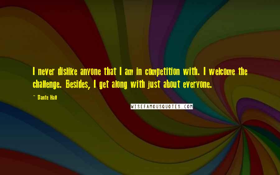 Dante Hall Quotes: I never dislike anyone that I am in competition with. I welcome the challenge. Besides, I get along with just about everyone.