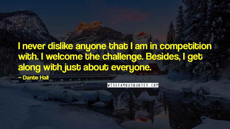 Dante Hall Quotes: I never dislike anyone that I am in competition with. I welcome the challenge. Besides, I get along with just about everyone.