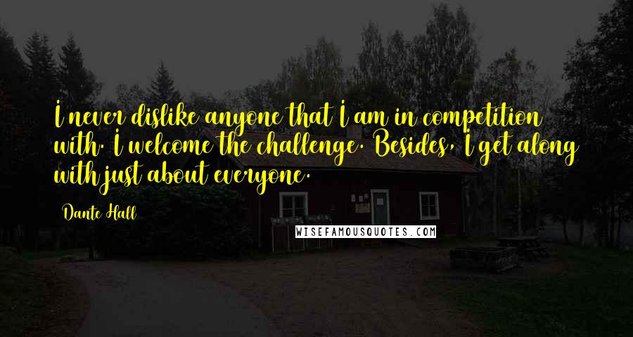 Dante Hall Quotes: I never dislike anyone that I am in competition with. I welcome the challenge. Besides, I get along with just about everyone.
