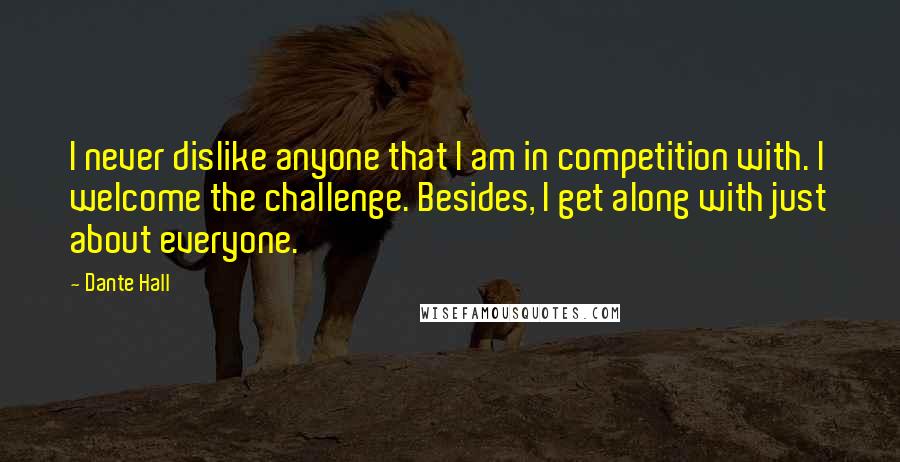 Dante Hall Quotes: I never dislike anyone that I am in competition with. I welcome the challenge. Besides, I get along with just about everyone.