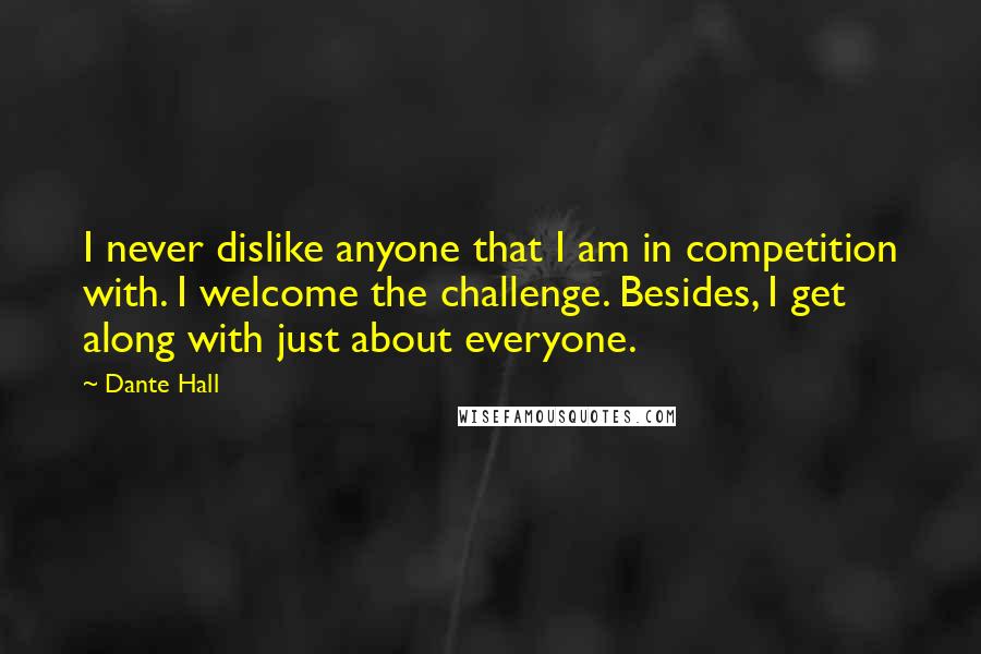 Dante Hall Quotes: I never dislike anyone that I am in competition with. I welcome the challenge. Besides, I get along with just about everyone.