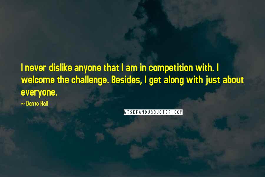 Dante Hall Quotes: I never dislike anyone that I am in competition with. I welcome the challenge. Besides, I get along with just about everyone.