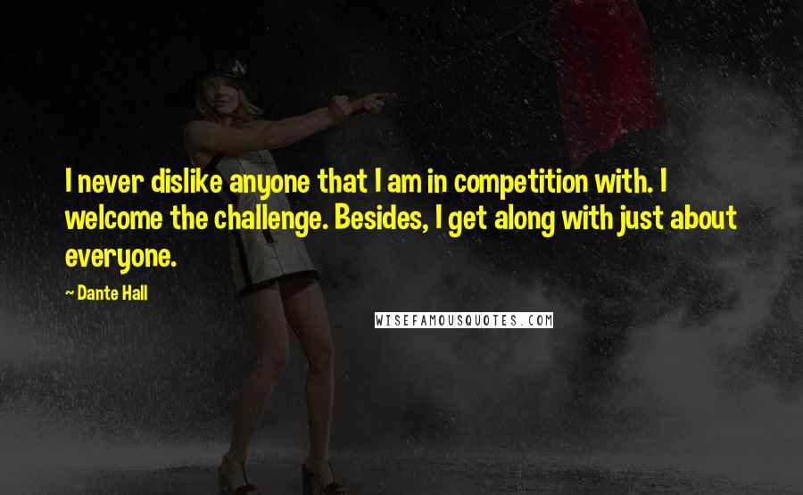 Dante Hall Quotes: I never dislike anyone that I am in competition with. I welcome the challenge. Besides, I get along with just about everyone.