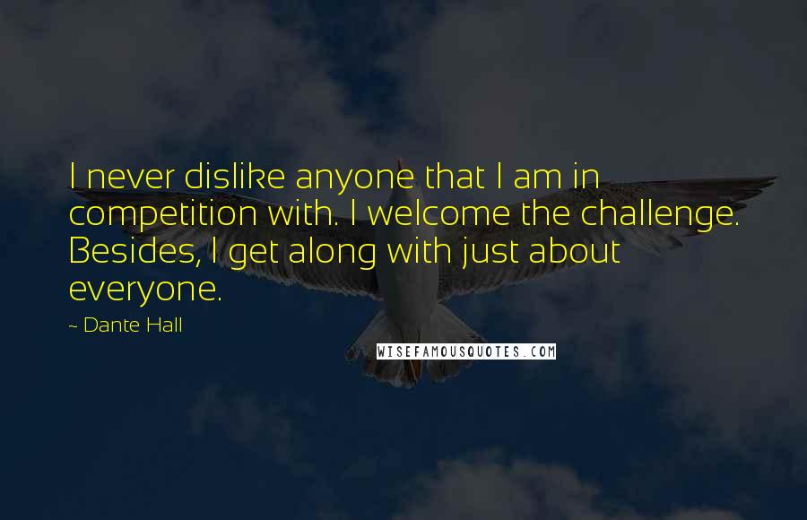 Dante Hall Quotes: I never dislike anyone that I am in competition with. I welcome the challenge. Besides, I get along with just about everyone.