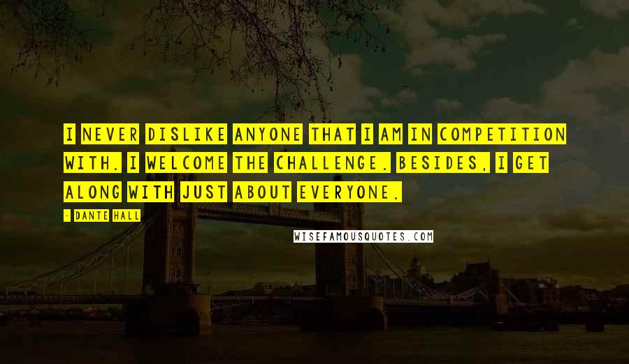 Dante Hall Quotes: I never dislike anyone that I am in competition with. I welcome the challenge. Besides, I get along with just about everyone.