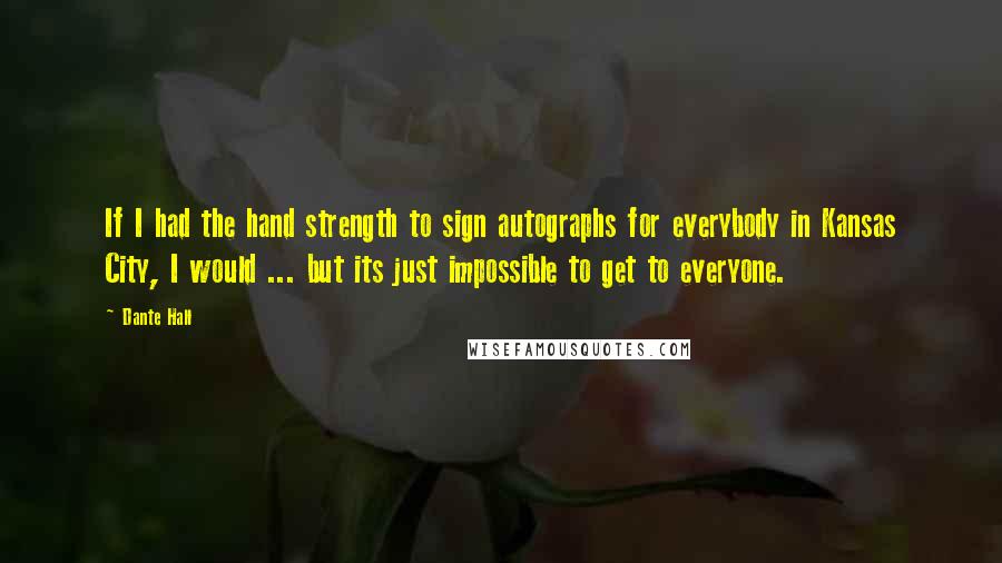 Dante Hall Quotes: If I had the hand strength to sign autographs for everybody in Kansas City, I would ... but its just impossible to get to everyone.