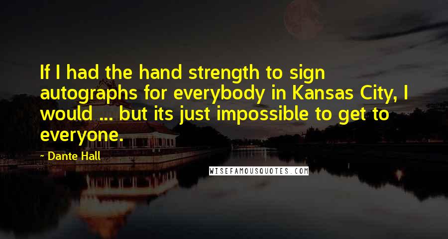 Dante Hall Quotes: If I had the hand strength to sign autographs for everybody in Kansas City, I would ... but its just impossible to get to everyone.