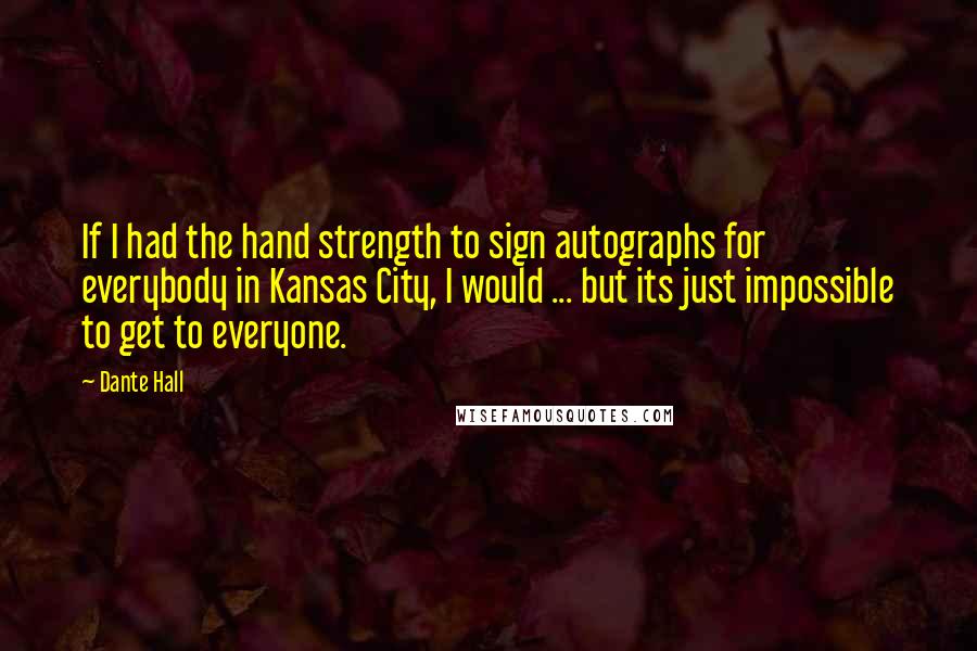 Dante Hall Quotes: If I had the hand strength to sign autographs for everybody in Kansas City, I would ... but its just impossible to get to everyone.