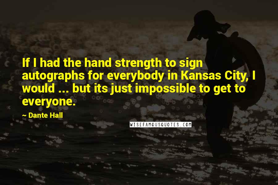 Dante Hall Quotes: If I had the hand strength to sign autographs for everybody in Kansas City, I would ... but its just impossible to get to everyone.