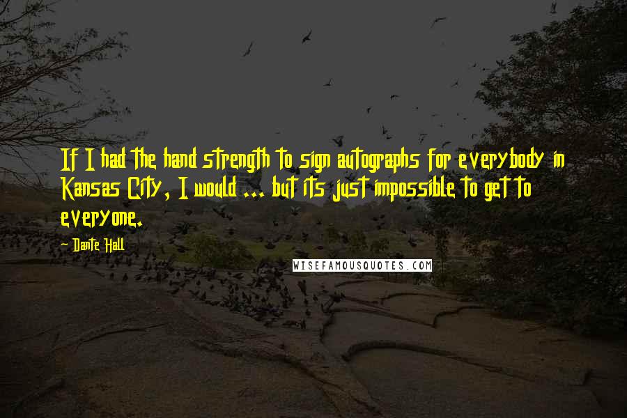 Dante Hall Quotes: If I had the hand strength to sign autographs for everybody in Kansas City, I would ... but its just impossible to get to everyone.