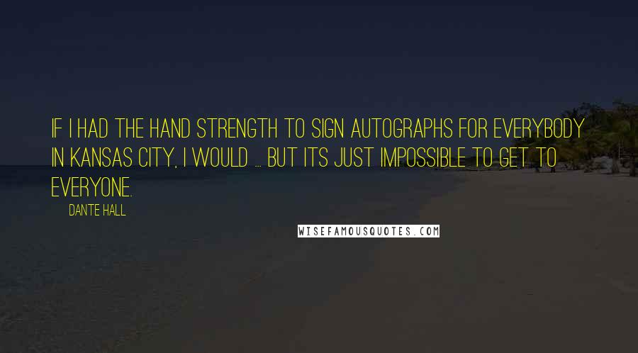 Dante Hall Quotes: If I had the hand strength to sign autographs for everybody in Kansas City, I would ... but its just impossible to get to everyone.