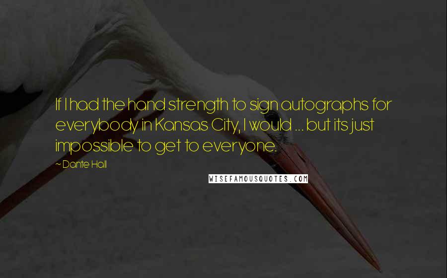 Dante Hall Quotes: If I had the hand strength to sign autographs for everybody in Kansas City, I would ... but its just impossible to get to everyone.