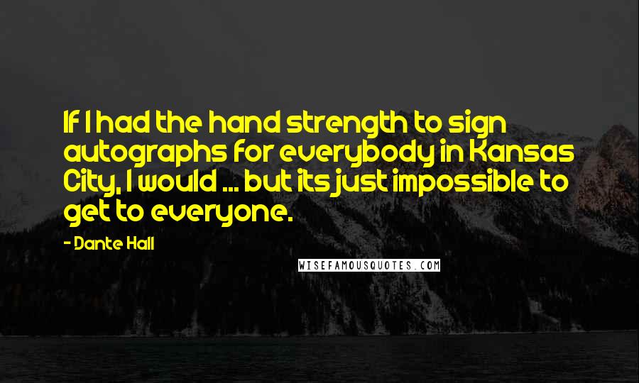 Dante Hall Quotes: If I had the hand strength to sign autographs for everybody in Kansas City, I would ... but its just impossible to get to everyone.