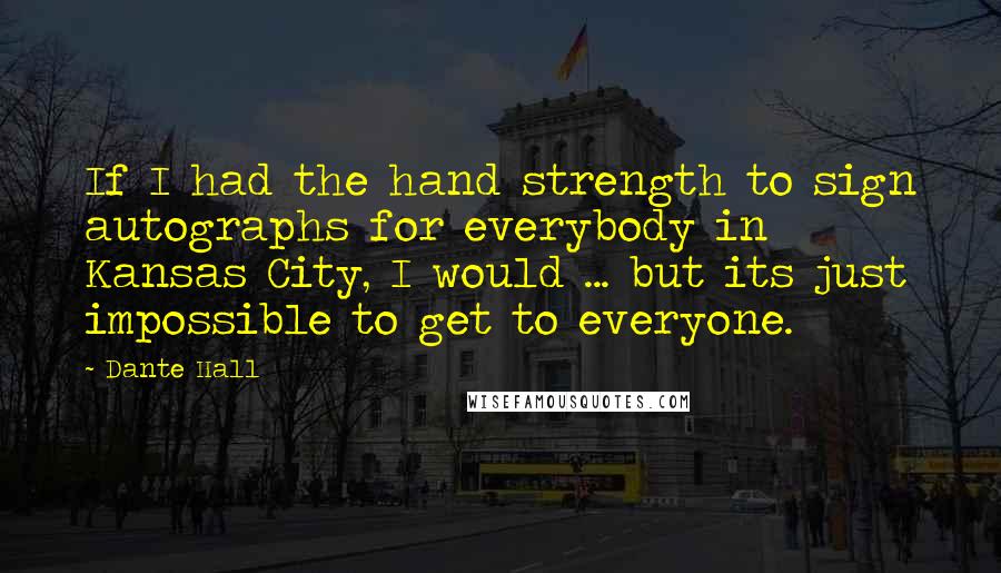 Dante Hall Quotes: If I had the hand strength to sign autographs for everybody in Kansas City, I would ... but its just impossible to get to everyone.