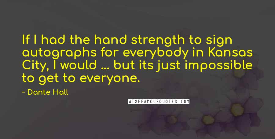 Dante Hall Quotes: If I had the hand strength to sign autographs for everybody in Kansas City, I would ... but its just impossible to get to everyone.