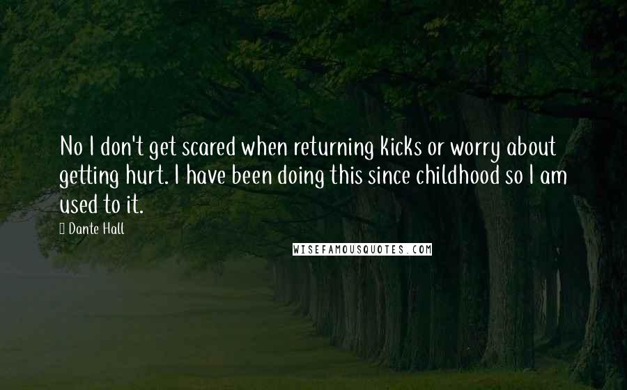 Dante Hall Quotes: No I don't get scared when returning kicks or worry about getting hurt. I have been doing this since childhood so I am used to it.