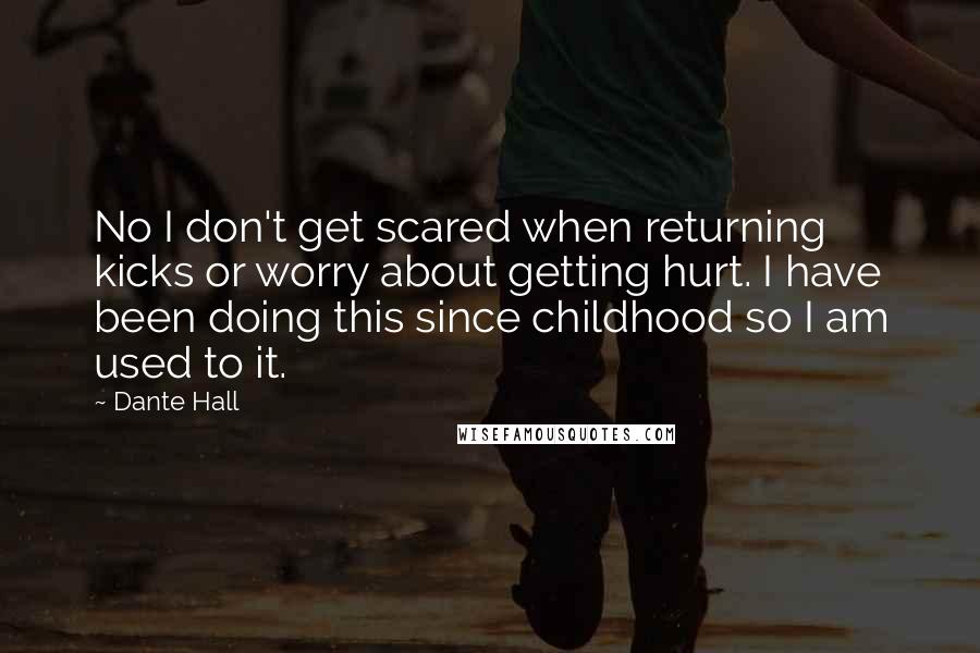 Dante Hall Quotes: No I don't get scared when returning kicks or worry about getting hurt. I have been doing this since childhood so I am used to it.