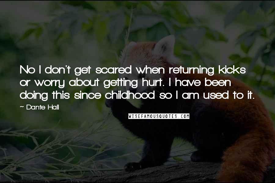 Dante Hall Quotes: No I don't get scared when returning kicks or worry about getting hurt. I have been doing this since childhood so I am used to it.
