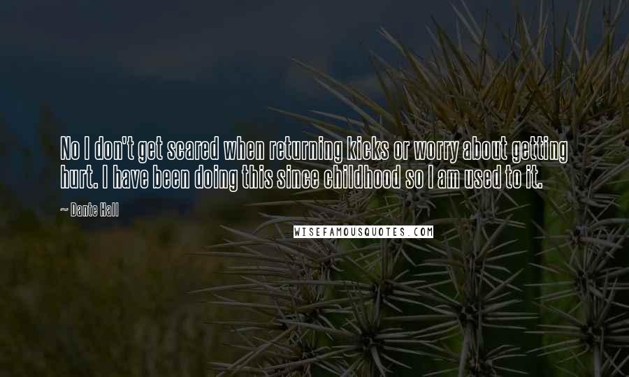 Dante Hall Quotes: No I don't get scared when returning kicks or worry about getting hurt. I have been doing this since childhood so I am used to it.