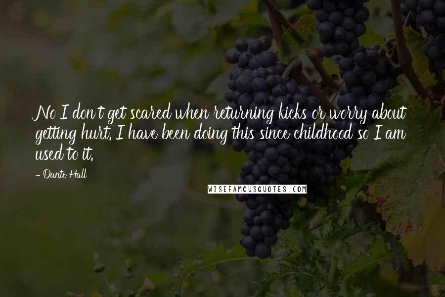 Dante Hall Quotes: No I don't get scared when returning kicks or worry about getting hurt. I have been doing this since childhood so I am used to it.